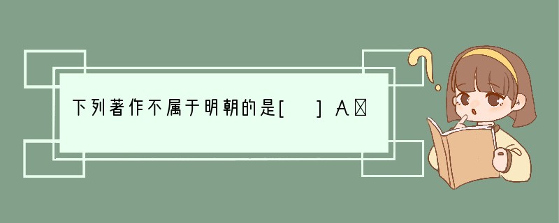 下列著作不属于明朝的是[ ]A．《本草纲目》B．《天工开物》C．《农政全书》D．《梦